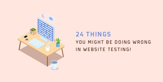 24 Things you might be doing wrong in Website Testing!