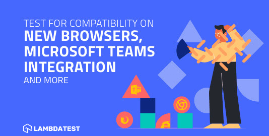 Test on new browsers, Microsoft Teams integration, and more