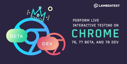 Perform Live Interactive Testing On Chrome 76, 77 beta, and 78 Dev