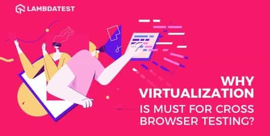 Why Virtualization For Cross Browser Testing
