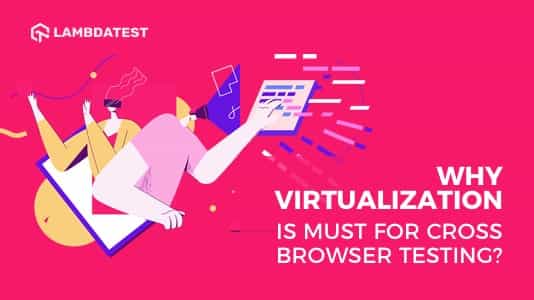 Why Virtualization For Cross Browser Testing
