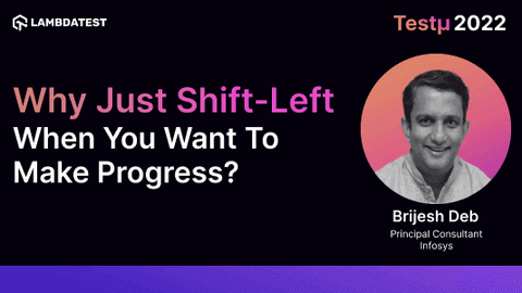 Why Just Shift-Left When You Want To Make Progress?: Brijesh Deb [Testμ 2022]