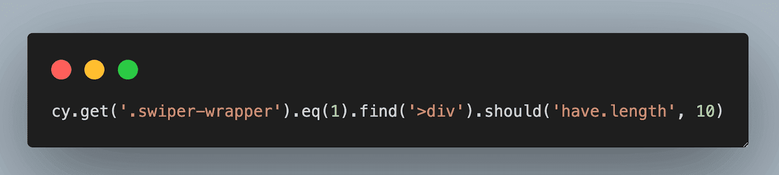 cy.get(‘.swiper-wrapper’).eq(1).find(‘>div’).should(‘have.length’, 10) 