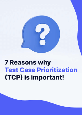 7 Reasons why Test Case Prioritization (TCP) is important!